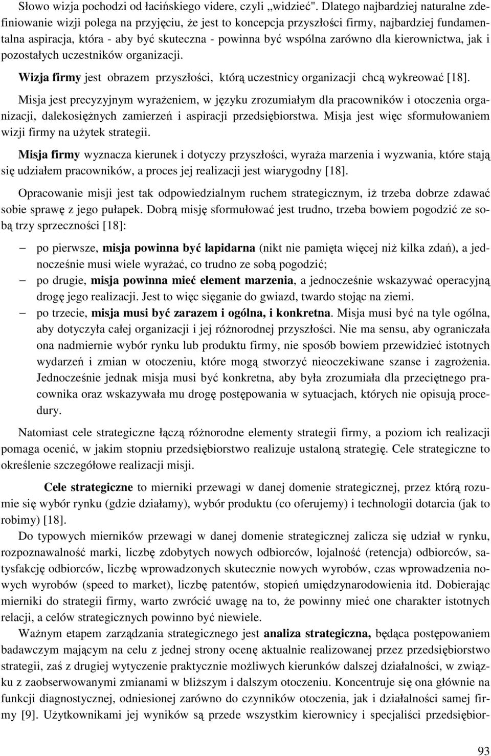 zarówno dla kierownictwa, jak i pozostałych uczestników organizacji. Wizja firmy jest obrazem przyszłości, którą uczestnicy organizacji chcą wykreować [18].