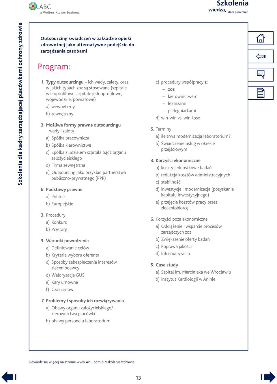 Możliwe formy prawne outsourcingu wady i zalety a) Spółka pracownicza b) Spółka kierownictwa c) Spółka z udziałem szpitala bądź organu założycielskiego d) Firma zewnętrzna e) Outsourcing jako