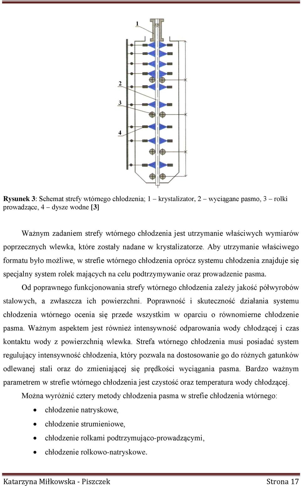 Aby utrzymanie właściwego formatu było możliwe, w strefie wtórnego chłodzenia oprócz systemu chłodzenia znajduje się specjalny system rolek mających na celu podtrzymywanie oraz prowadzenie pasma.