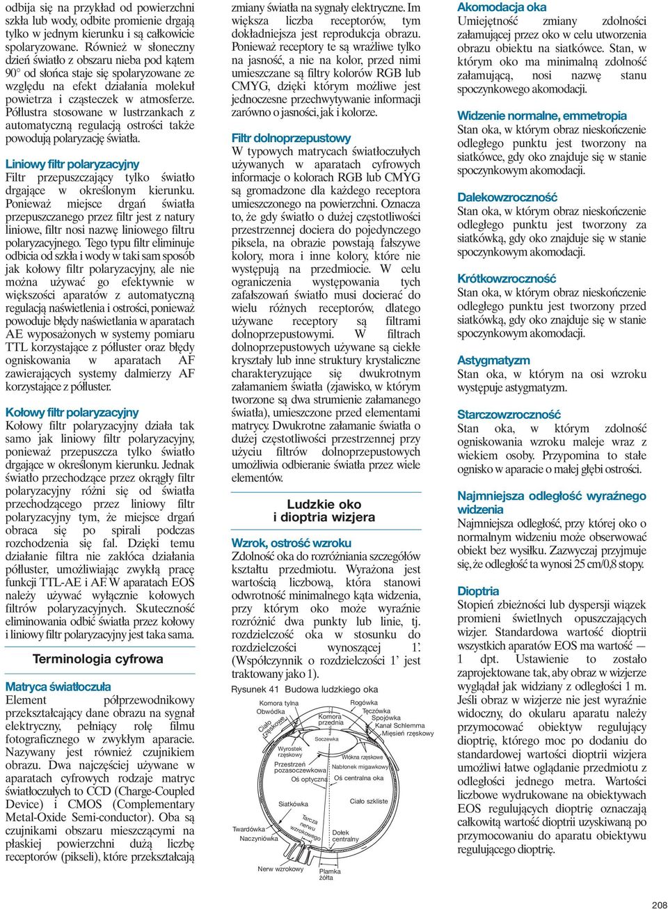 Półlustra stosowane w lustrzankach z automatyczną regulacją ostrości także powodują polaryzację światła. Liniowy filtr polaryzacyjny Filtr przepuszczający tylko światło drgające w określonym kierunku.