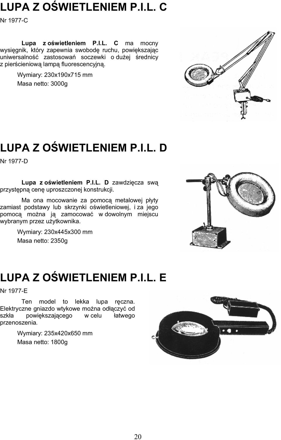 Ma ona mocowanie za pomoc metalowej p yty zamiast podstawy lub skrzynki o wietleniowej, i za jego pomoc mo na j zamocowa w dowolnym miejscu wybranym przez u ytkownika.