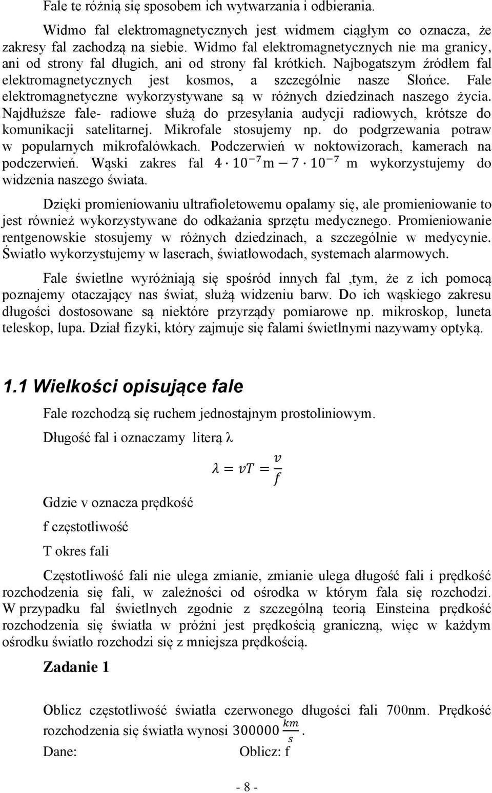 Fale elektromagnetyczne wykorzystywane są w różnych dziedzinach naszego życia. Najdłuższe fale- radiowe służą do przesyłania audycji radiowych, krótsze do komunikacji satelitarnej.