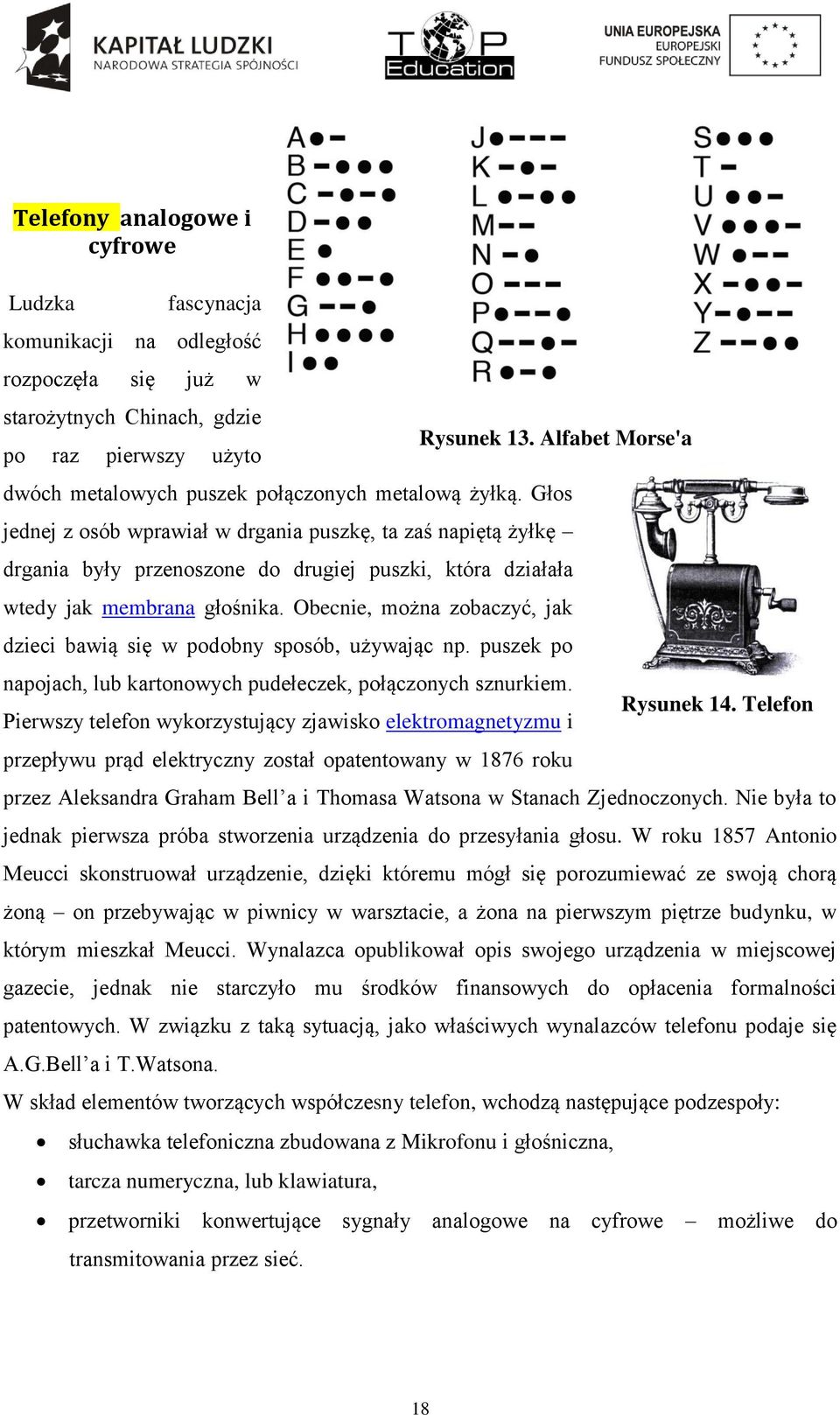 Obecnie, można zobaczyć, jak dzieci bawią się w podobny sposób, używając np. puszek po napojach, lub kartonowych pudełeczek, połączonych sznurkiem.