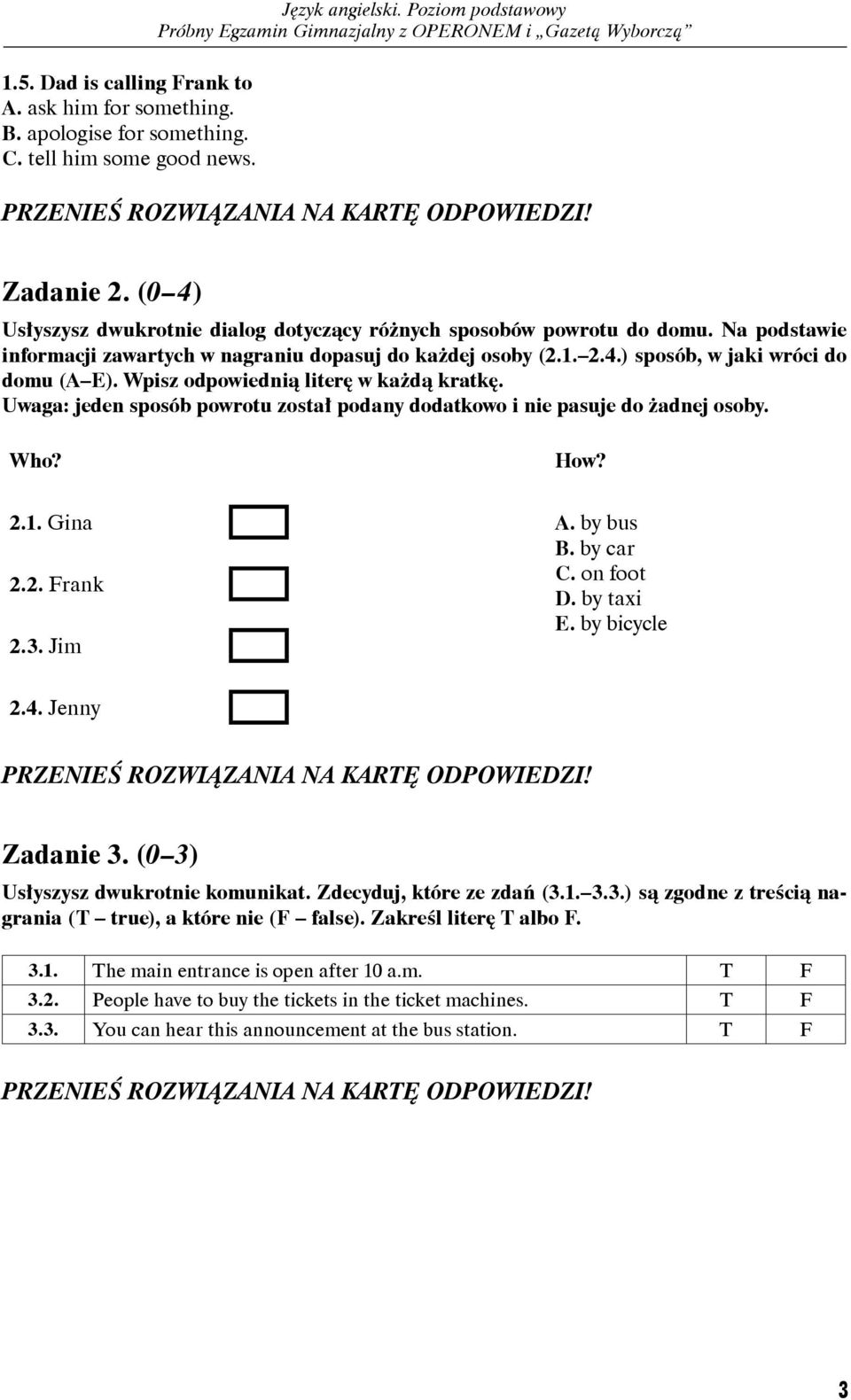 I don t know where my pencil is. E. Sorry, I can t. I m using them now. 4.1. 4.2. 4.3. 4.4. Zadanie 5. (0 3) Uzupełnij dialogi (5.1. 5.3.). Z podanych odpowiedzi wybierz brakującą wypowiedź jednej z osób.