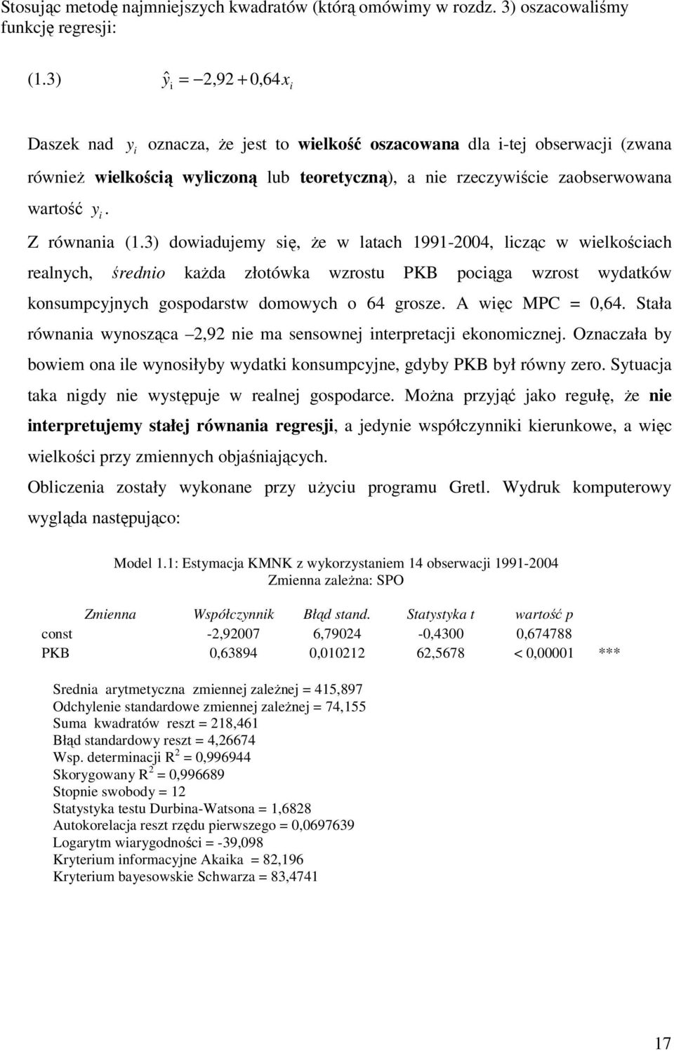 Z równania (.3) dowiadujemy się, że w latach 99-004, licząc w wielkościach realnych, średnio każda złotówka wzrostu PKB pociąga wzrost wydatków konsumpcyjnych gospodarstw domowych o 64 grosze.