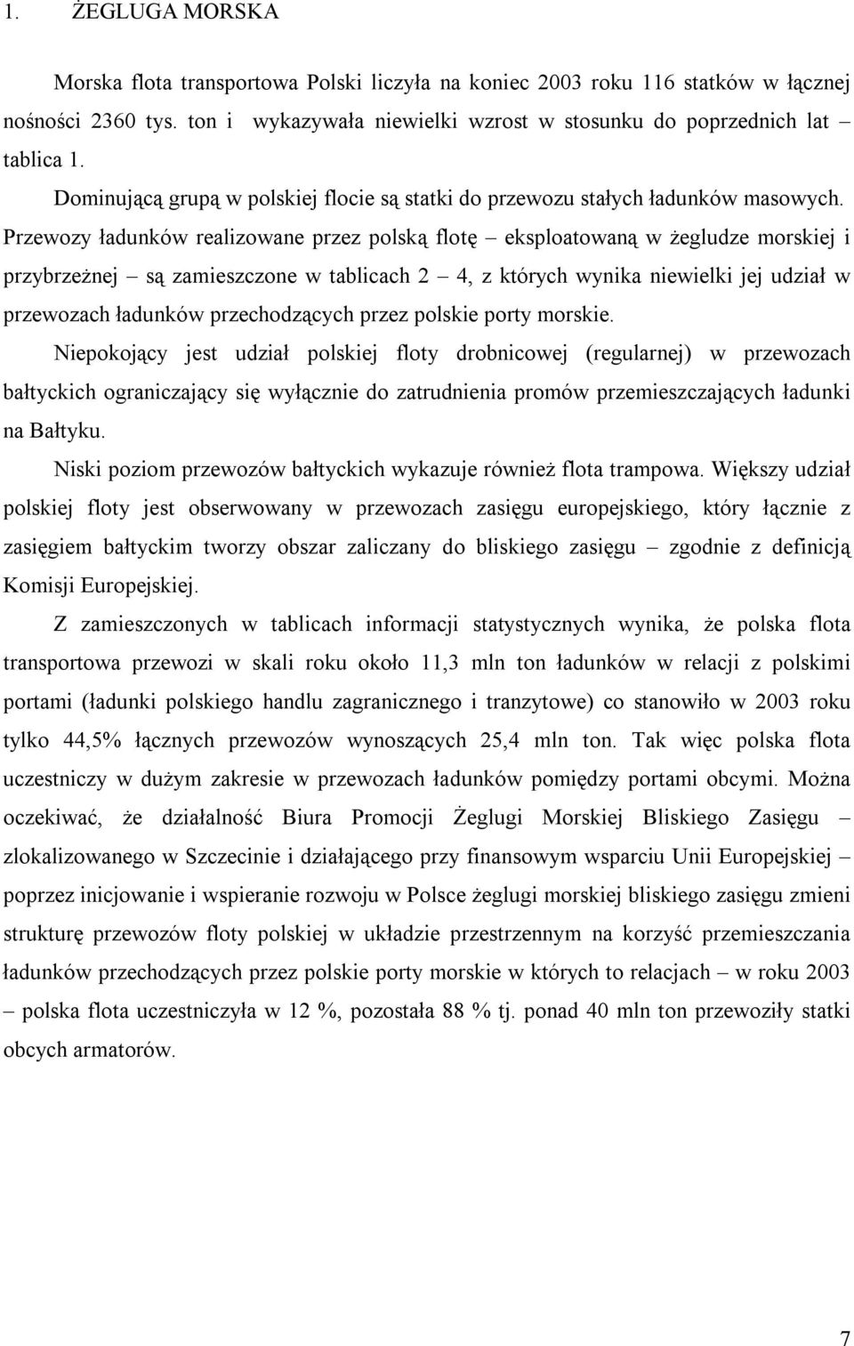 Przewozy ładunków realizowane przez polską flotę eksploatowaną w żegludze morskiej i przybrzeżnej są zamieszczone w tablicach 2 4, z których wynika niewielki jej udział w przewozach ładunków