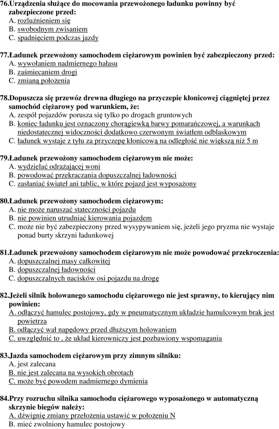 Dopuszcza się przewóz drewna długiego na przyczepie kłonicowej ciągniętej przez samochód cięŝarowy pod warunkiem, Ŝe: A. zespół pojazdów porusza się tylko po drogach gruntowych B.