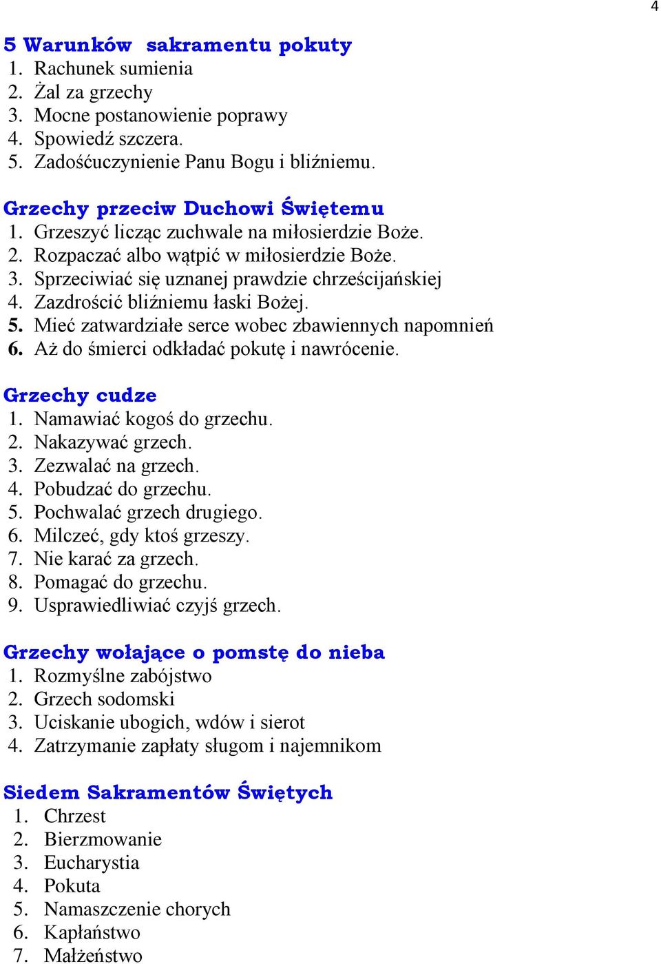 Mieć zatwardziałe serce wobec zbawiennych napomnień 6. Aż do śmierci odkładać pokutę i nawrócenie. Grzechy cudze 1. Namawiać kogoś do grzechu. 2. Nakazywać grzech. 3. Zezwalać na grzech. 4.