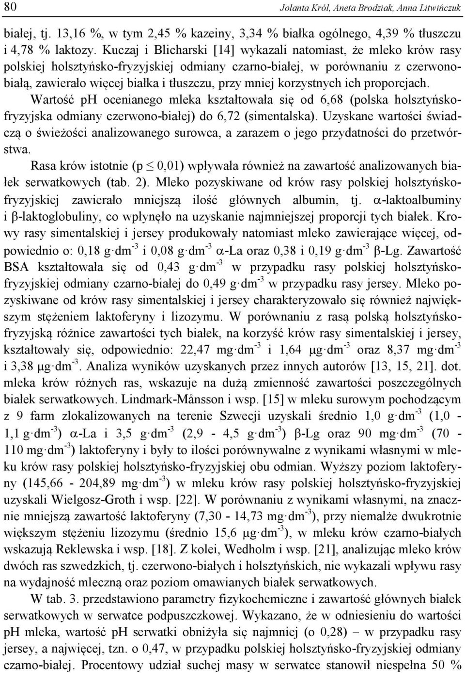 korzystnych ich proporcjach. Wartość ph ocenianego mleka kształtowała się od 6,68 (polska holsztyńskofryzyjska odmiany czerwono-białej) do 6,72 (simentalska).