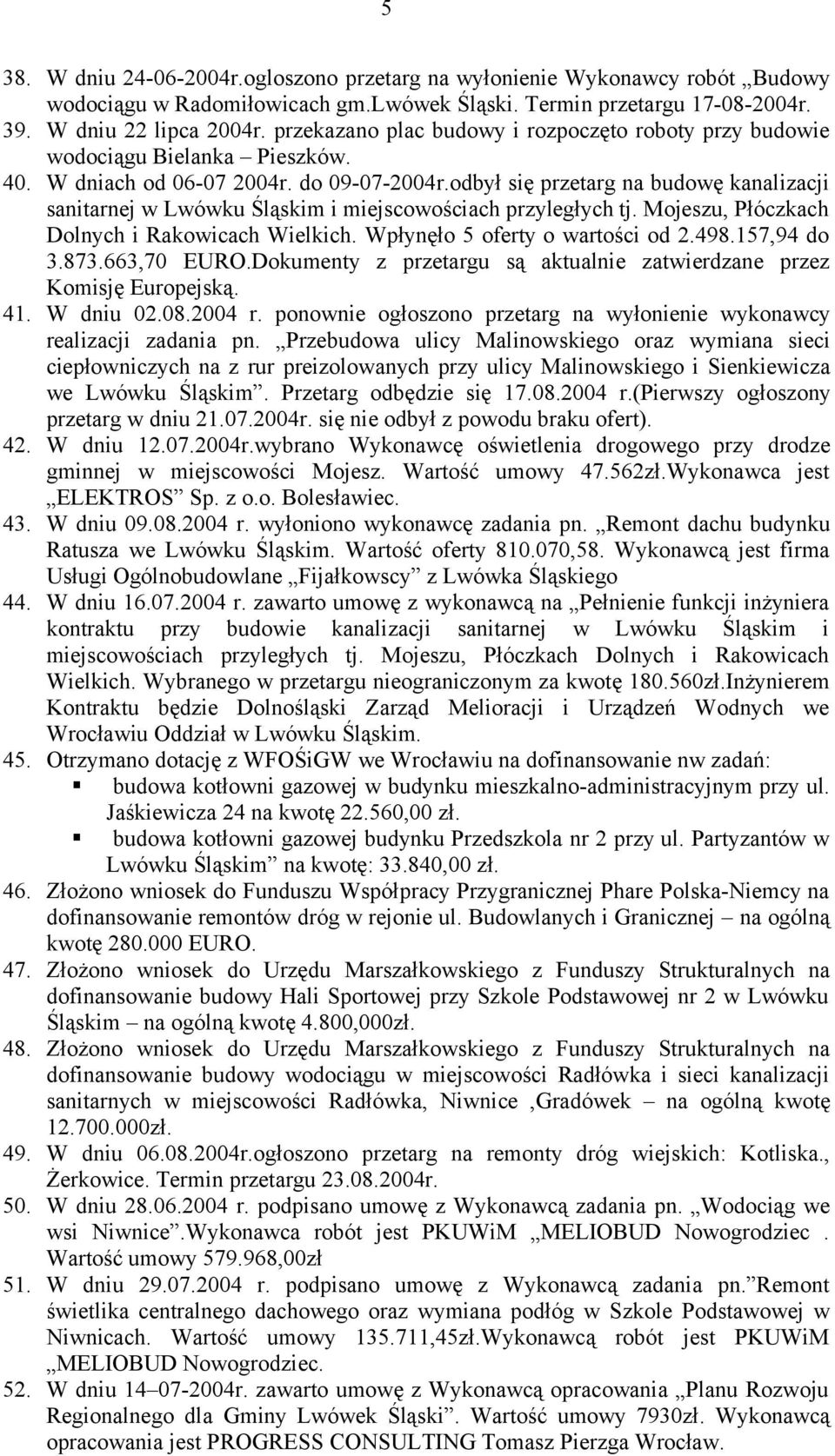 odbył się przetarg na budowę kanalizacji sanitarnej w Lwówku Śląskim i miejscowościach przyległych tj. Mojeszu, Płóczkach Dolnych i Rakowicach Wielkich. Wpłynęło 5 oferty o wartości od 2.498.