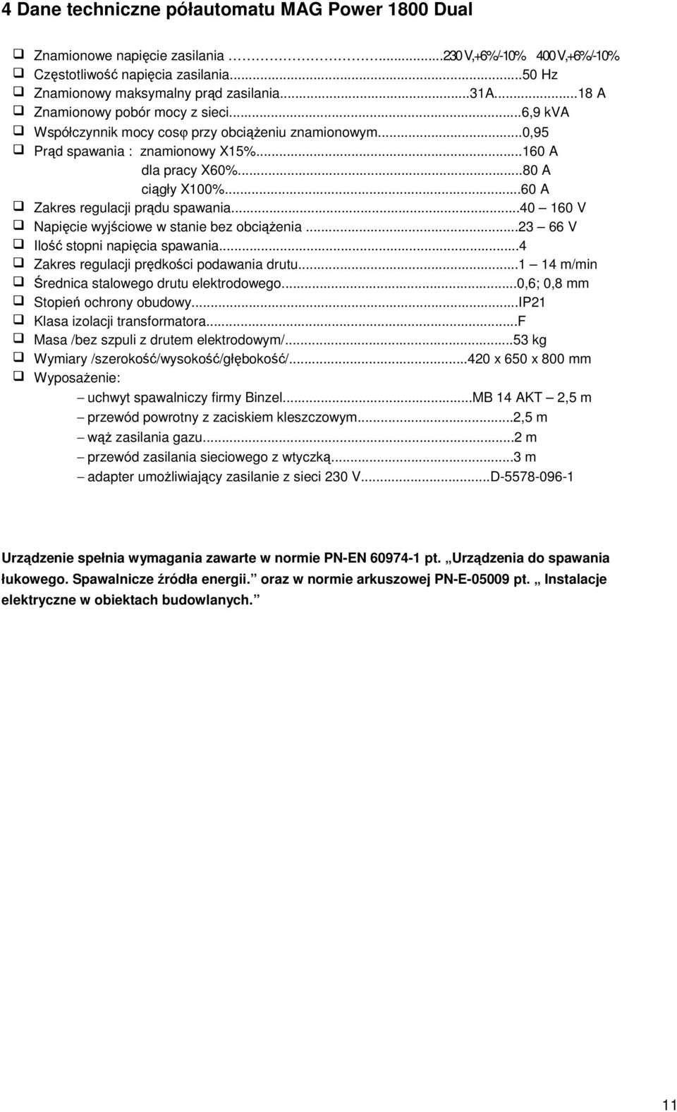 ..60 A Zakres regulacji prdu spawania...40 160 V Napicie wyjciowe w stanie bez obcienia...23 66 V Ilo stopni napicia spawania...4 Zakres regulacji prdkoci podawania drutu.