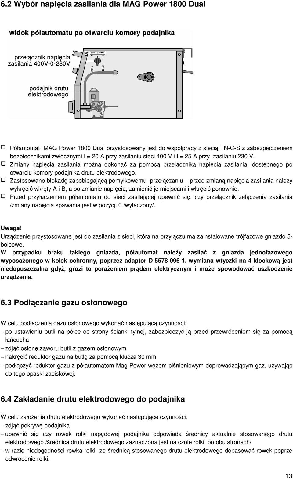 Zastosowano blokad zapobiegajc pomyłkowemu przełczaniu przed zmian napicia zasilania naley wykrci wkrty A i B, a po zmianie napicia, zamieni je miejscami i wkrci ponownie.