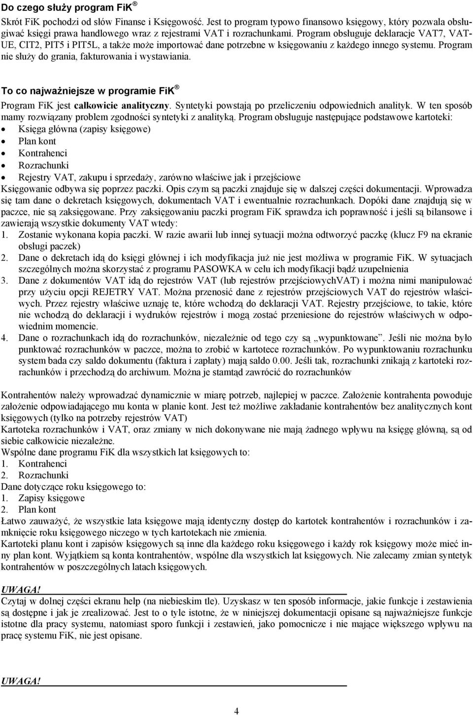 Program obsługuje deklaracje VAT7, VAT- UE, CIT2, PIT5 i PIT5L, a także może importować dane potrzebne w księgowaniu z każdego innego systemu. Program nie służy do grania, fakturowania i wystawiania.