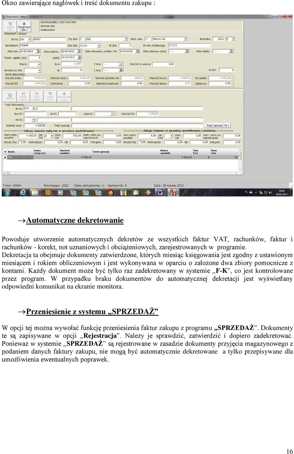 Dekretacja ta obejmuje dokumenty zatwierdzone, których miesiąc księgowania jest zgodny z ustawionym miesiącem i rokiem obliczeniowym i jest wykonywana w oparciu o założone dwa zbiory pomocnicze z