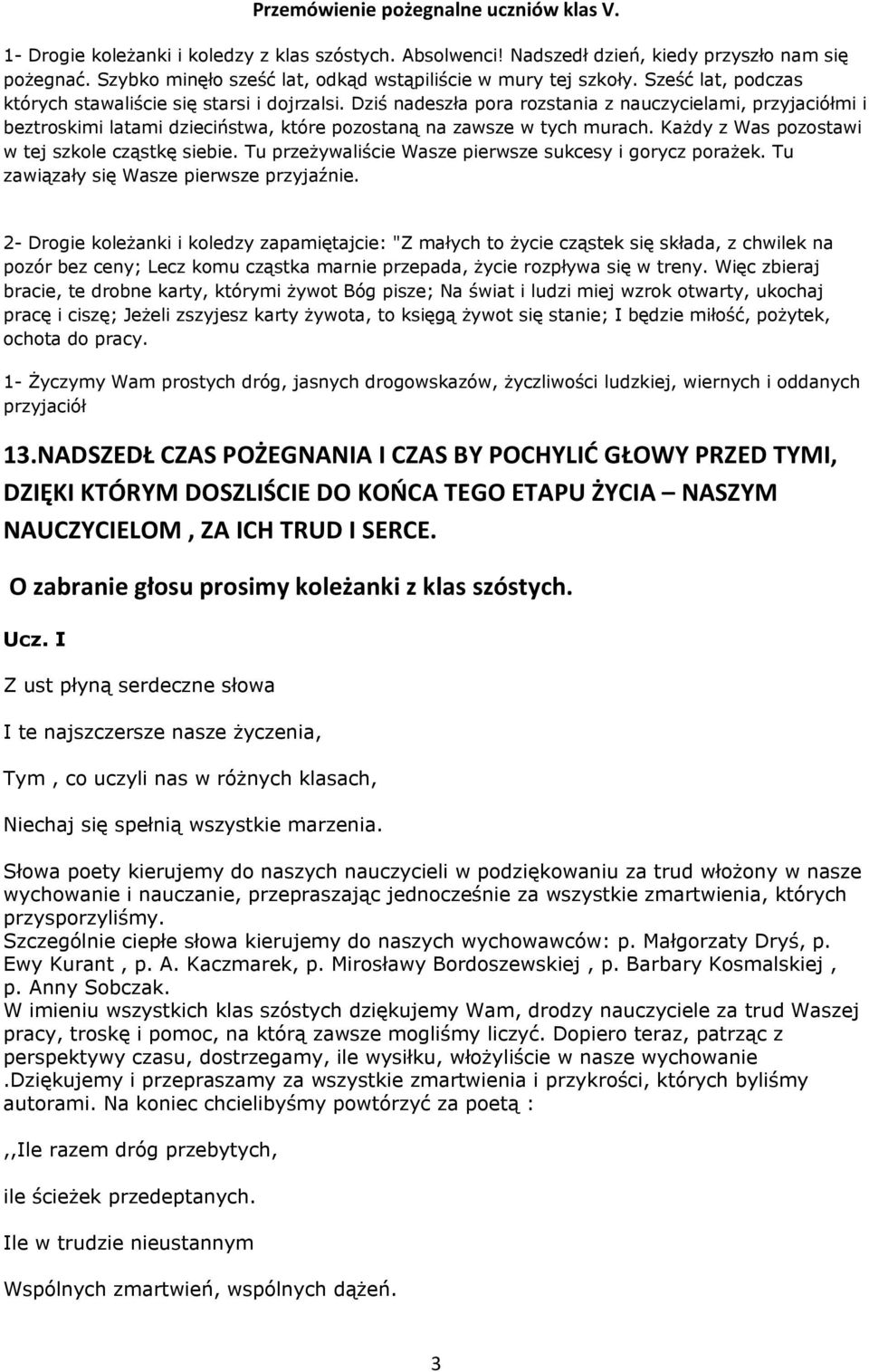 Dziś nadeszła pora rozstania z nauczycielami, przyjaciółmi i beztroskimi latami dzieciństwa, które pozostaną na zawsze w tych murach. Każdy z Was pozostawi w tej szkole cząstkę siebie.