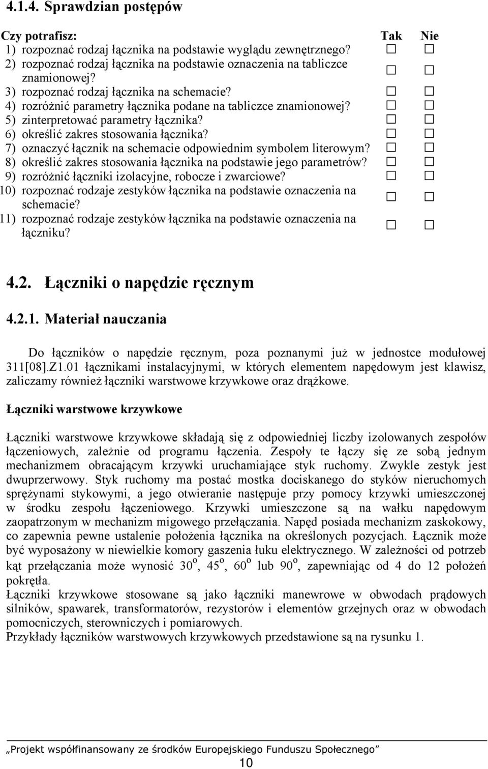 7) oznaczyć łącznik na schemacie odpowiednim symbolem literowym? 8) określić zakres stosowania łącznika na podstawie jego parametrów? 9) rozróżnić łączniki izolacyjne, robocze i zwarciowe?