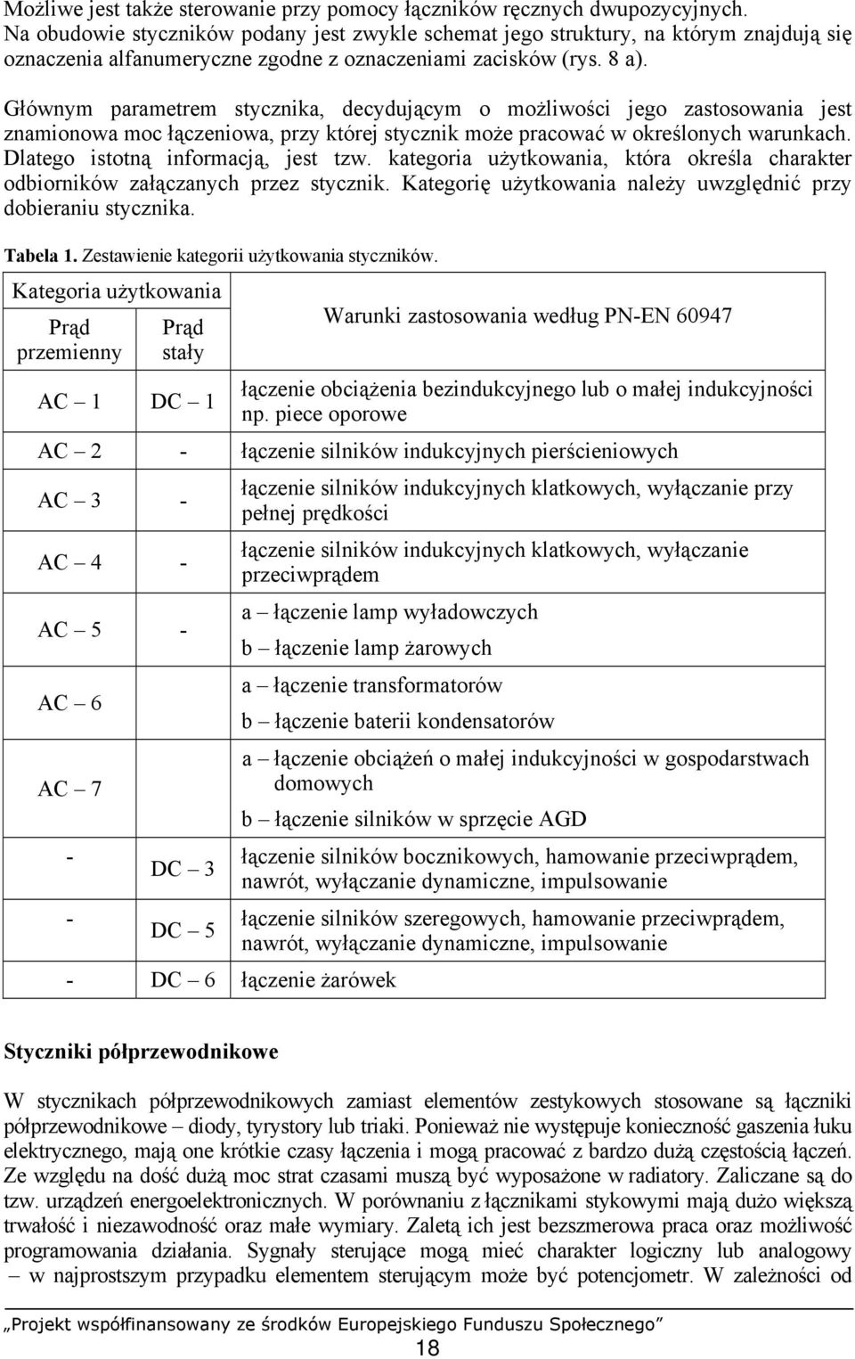 Głównym parametrem stycznika, decydującym o możliwości jego zastosowania jest znamionowa moc łączeniowa, przy której stycznik może pracować w określonych warunkach.