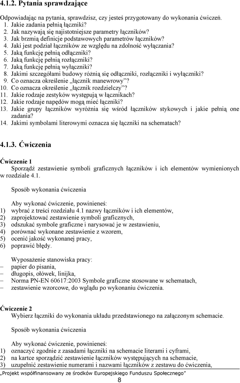 Jaką funkcję pełnią odłączniki? 6. Jaką funkcję pełnią rozłączniki? 7. Jaką funkcję pełnią wyłączniki? 8. Jakimi szczegółami budowy różnią się odłączniki, rozłączniki i wyłączniki? 9.