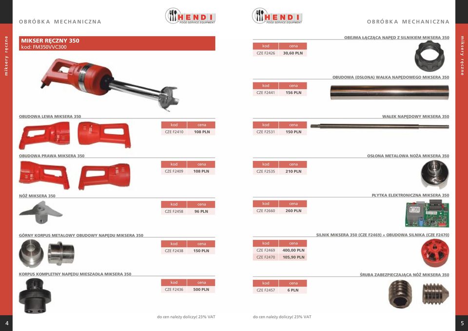 350 OSŁONA METALOWA NOŻA MIKSERA 350 CZE F2409 108 PLN CZE F2535 210 PLN NÓŻ MIKSERA 350 PŁYTKA ELEKTRONICZNA MIKSERA 350 CZE F2458 96 PLN CZE F2660 260 PLN GÓRNY KORPUS METALOWY OBUDOWY NAPĘDU