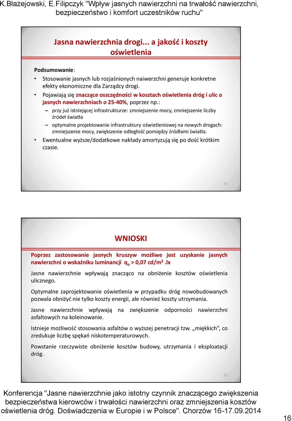 : przy już istniejącej infrastrukturze: zmniejszenie mocy, zmniejszenie liczby źródeł światła optymalne projektowanie infrastruktury oświetleniowej na nowych drogach: zmniejszenie mocy, zwiększenie