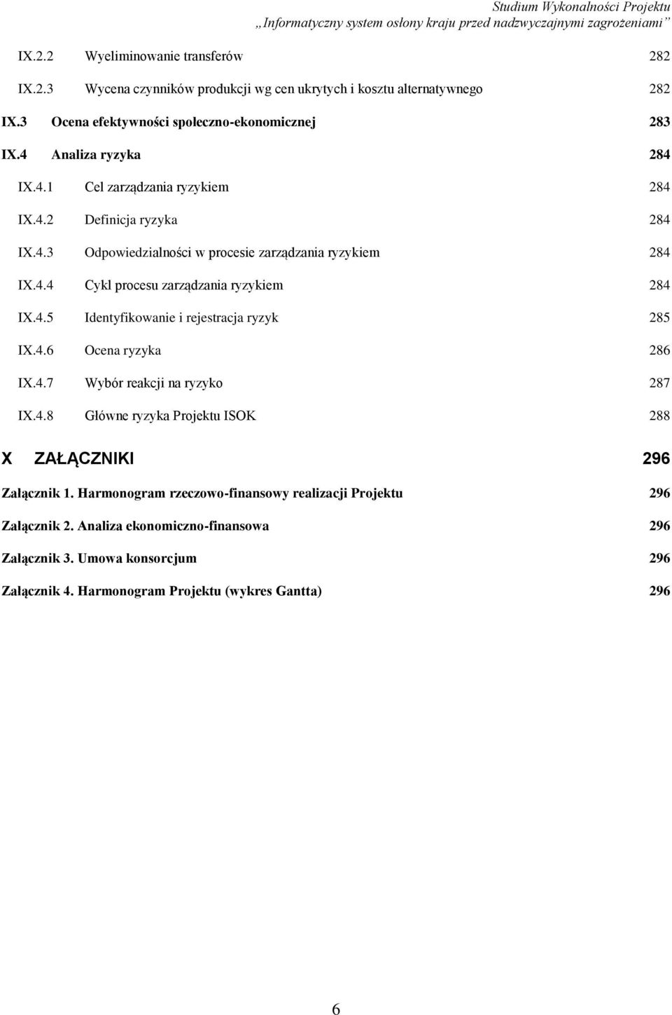 4.5 Identyfikowanie i rejestracja ryzyk 285 IX.4.6 Ocena ryzyka 286 IX.4.7 Wybór reakcji na ryzyko 287 IX.4.8 Główne ryzyka Projektu ISOK 288 X ZAŁĄCZNIKI 296 Załącznik 1.