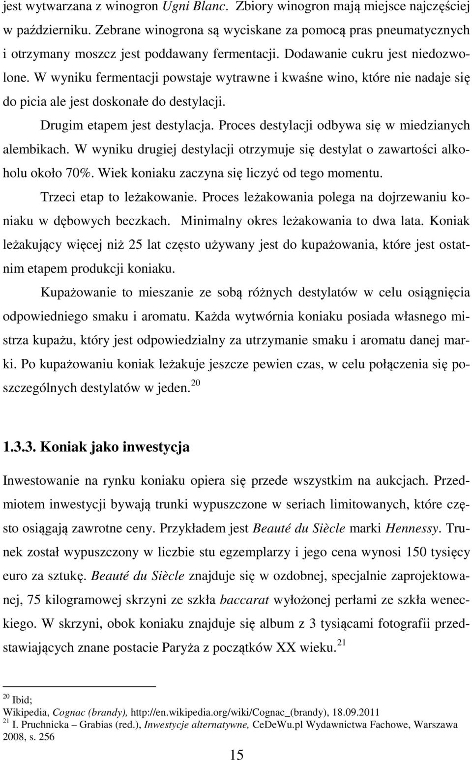 W wyniku fermentacji powstaje wytrawne i kwaśne wino, które nie nadaje się do picia ale jest doskonałe do destylacji. Drugim etapem jest destylacja.