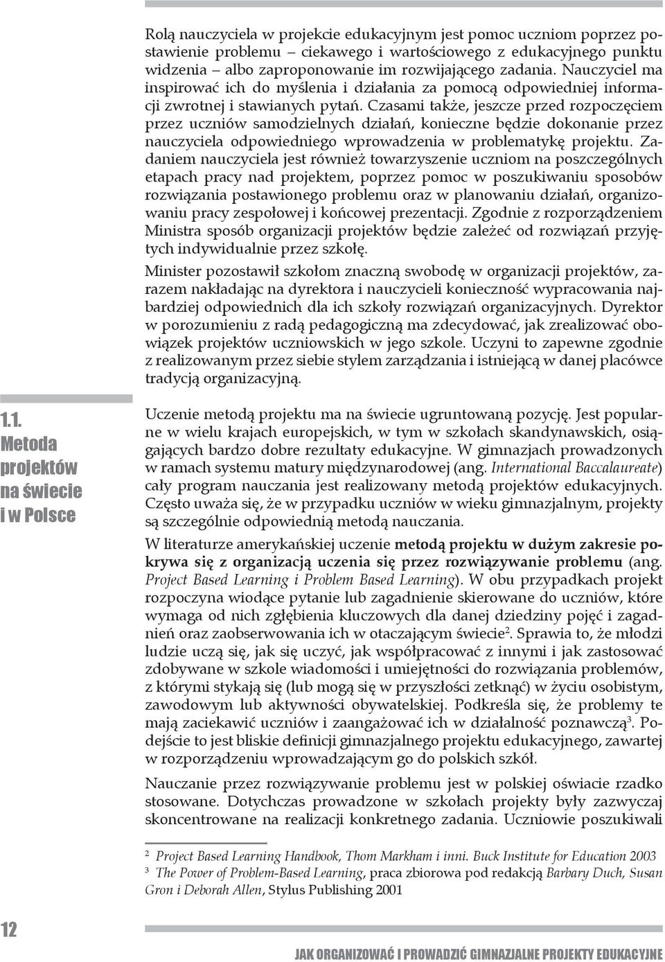 Czasami także, jeszcze przed rozpoczęciem przez uczniów samodzielnych działań, konieczne będzie dokonanie przez nauczyciela odpowiedniego wprowadzenia w problematykę projektu.