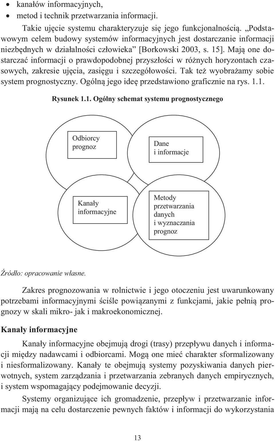 Mają one dosarczać informacji o prawdopodobnej przyszłości w różnych horyzonach czasowych, zakresie ujęcia, zasięgu i szczegółowości. Tak eż wyobrażamy sobie sysem prognosyczny.