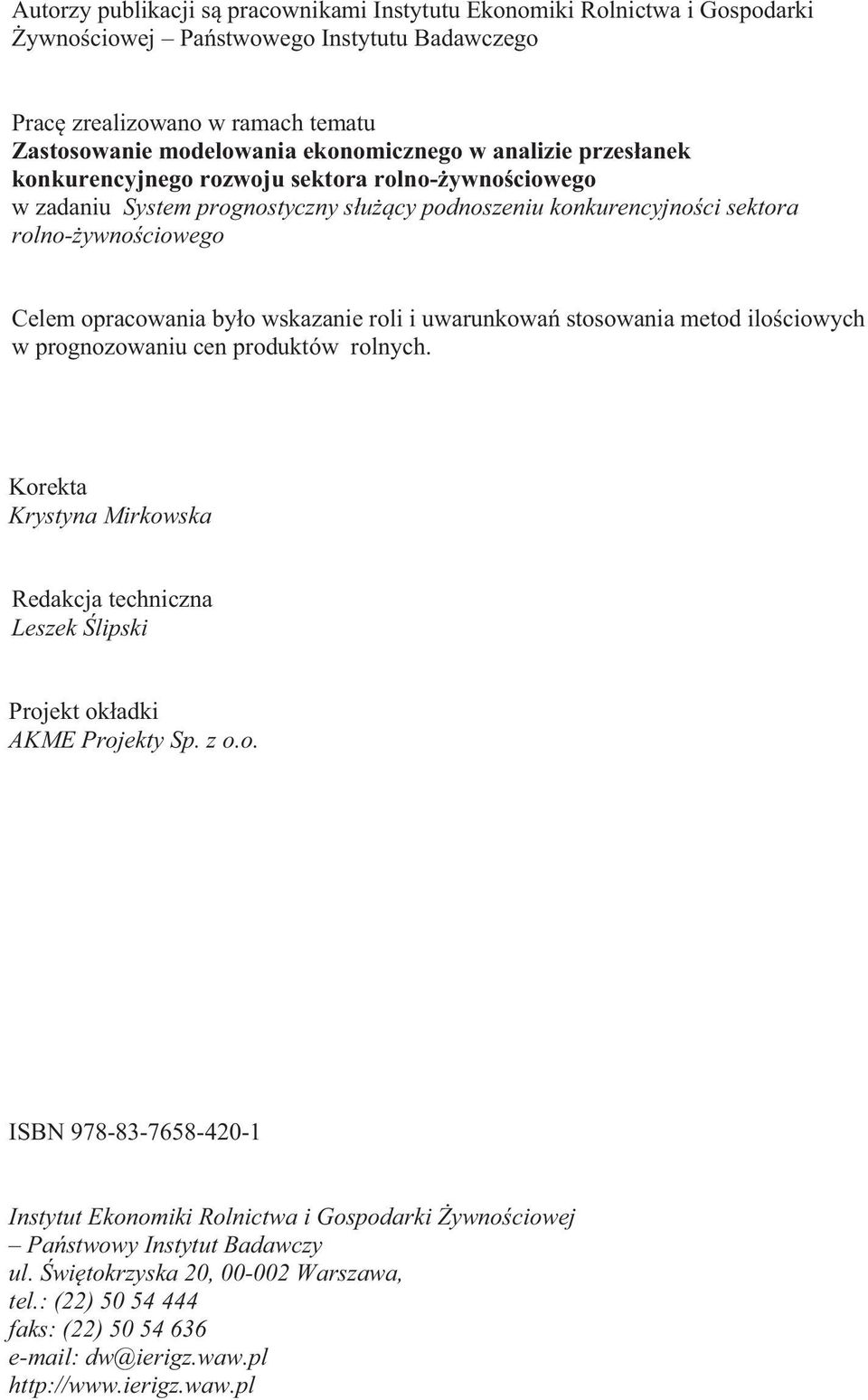 uwarunkowa sosowania meod ilociowych w prognozowaniu cen produków rolnych. Koreka Krysyna Mirkowska Redakcja echniczna Leszek lipski Projek okadki AKME Projeky Sp. z o.o. ISBN 978-83-7658-420-1 Insyu Ekonomiki Rolnicwa i Gospodarki ywnociowej Paswowy Insyu Badawczy ul.