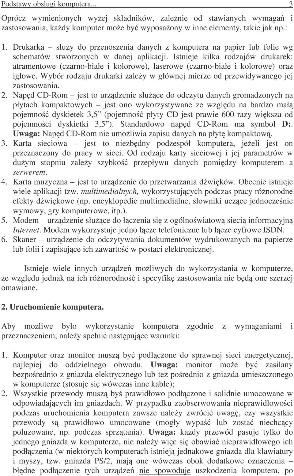 Istnieje kilka rodzajów drukarek: atramentowe (czarno-białe i kolorowe), laserowe (czarno-białe i kolorowe) oraz igłowe.