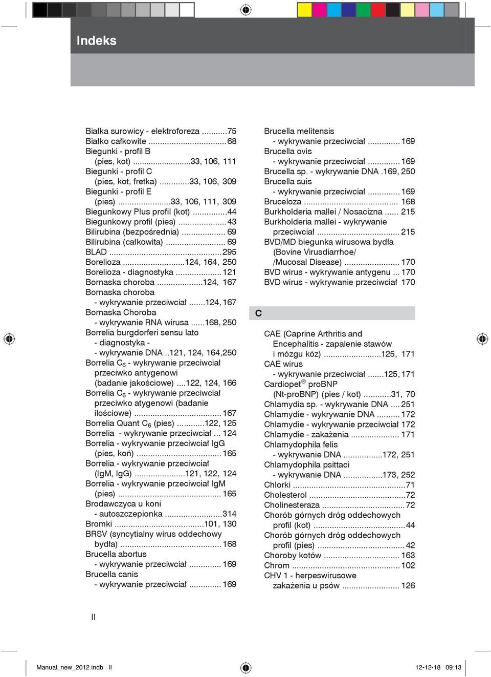 ..124, 164, 250 Borelioza - diagnostyka... 121 Bornaska choroba...124, 167 Bornaska choroba - wykrywanie przeciwciał...124, 167 Bornaska Choroba - wykrywanie RNA wirusa.