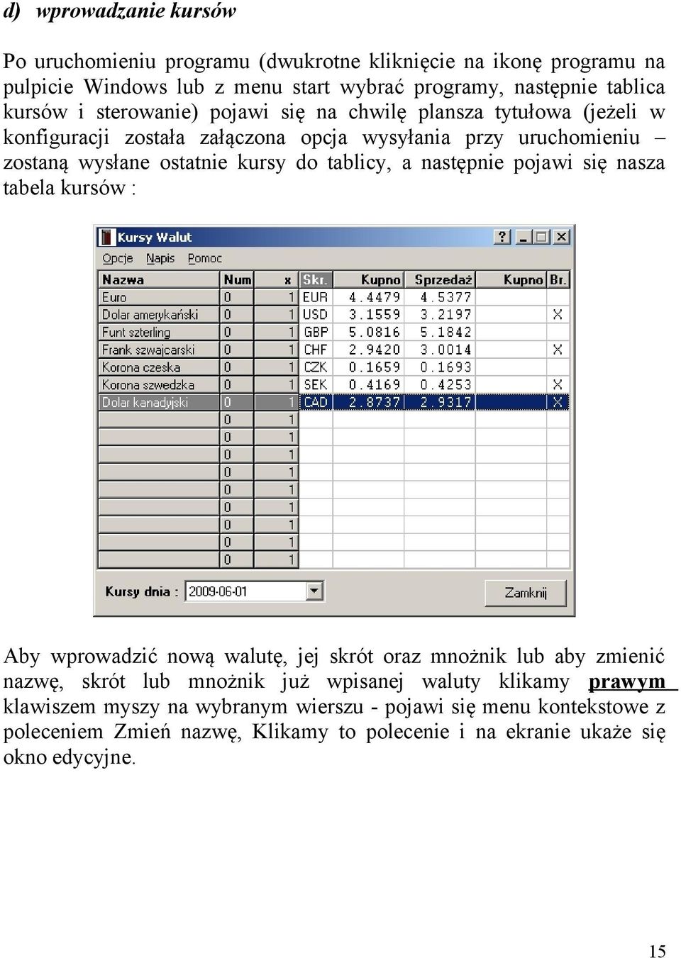 do tablicy, a następnie pojawi się nasza tabela kursów : Aby wprowadzić nową walutę, jej skrót oraz mnożnik lub aby zmienić nazwę, skrót lub mnożnik już wpisanej