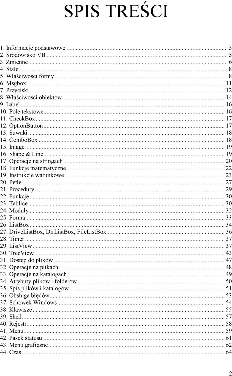 Instrukcje warunkowe...23 20. Pętle...27 21. Procedury...29 22. Funkcje...30 23. Tablice...30 24. Moduły...32 25. Forma...33 26. ListBox...34 27. DriveListBox, DirListBox, FileListBox...36 28. Timer.