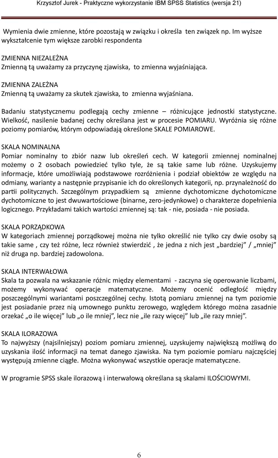 ZMIENNA ZALEŻNA Zmienną tą uważamy za skutek zjawiska, to zmienna wyjaśniana. Badaniu statystycznemu podlegają cechy zmienne różnicujące jednostki statystyczne.