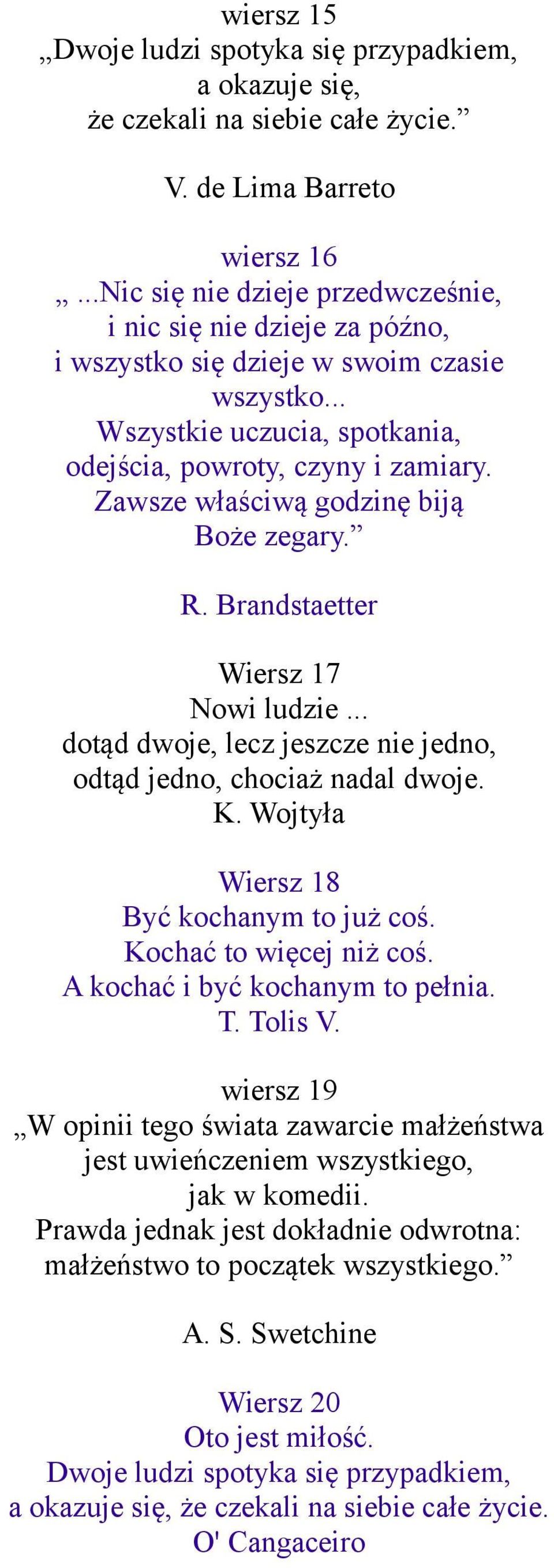 Zawsze właściwą godzinę biją Boże zegary. R. Brandstaetter Wiersz 17 Nowi ludzie... dotąd dwoje, lecz jeszcze nie jedno, odtąd jedno, chociaż nadal dwoje. K. Wojtyła Wiersz 18 Być kochanym to już coś.