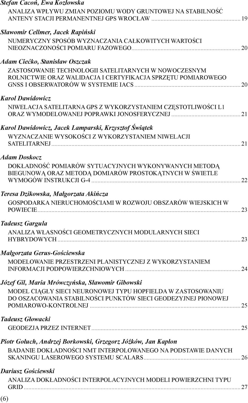 .. 20 Adam Ciećko, Stanisław Oszczak ZASTOSOWANIE TECHNOLOGII SATELITARNYCH W NOWOCZESNYM ROLNICTWIE ORAZ WALIDACJA I CERTYFIKACJA SPRZĘTU POMIAROWEGO GNSS I OBSERWATORÓW W SYSTEMIE IACS.