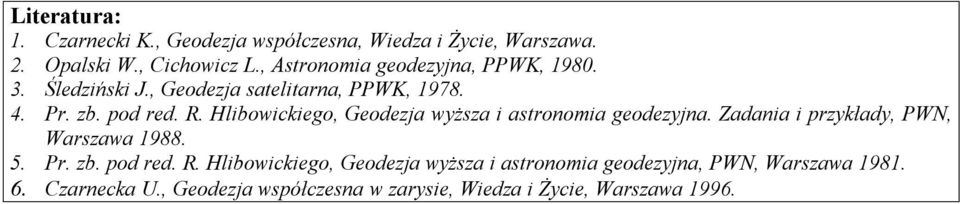 Hlibowickiego, Geodezja wyższa i astronomia geodezyjna. Zadania i przykłady, PWN, Warszawa 1988. 5. Pr. zb. pod red. R.