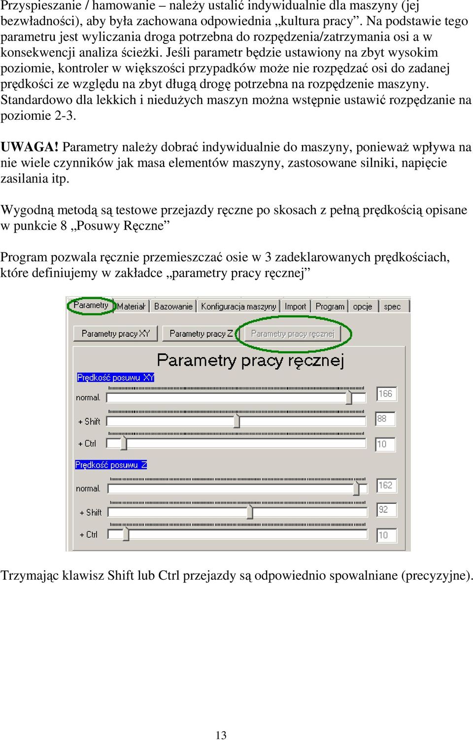 Jeśli parametr będzie ustawiony na zbyt wysokim poziomie, kontroler w większości przypadków może nie rozpędzać osi do zadanej prędkości ze względu na zbyt długą drogę potrzebna na rozpędzenie maszyny.