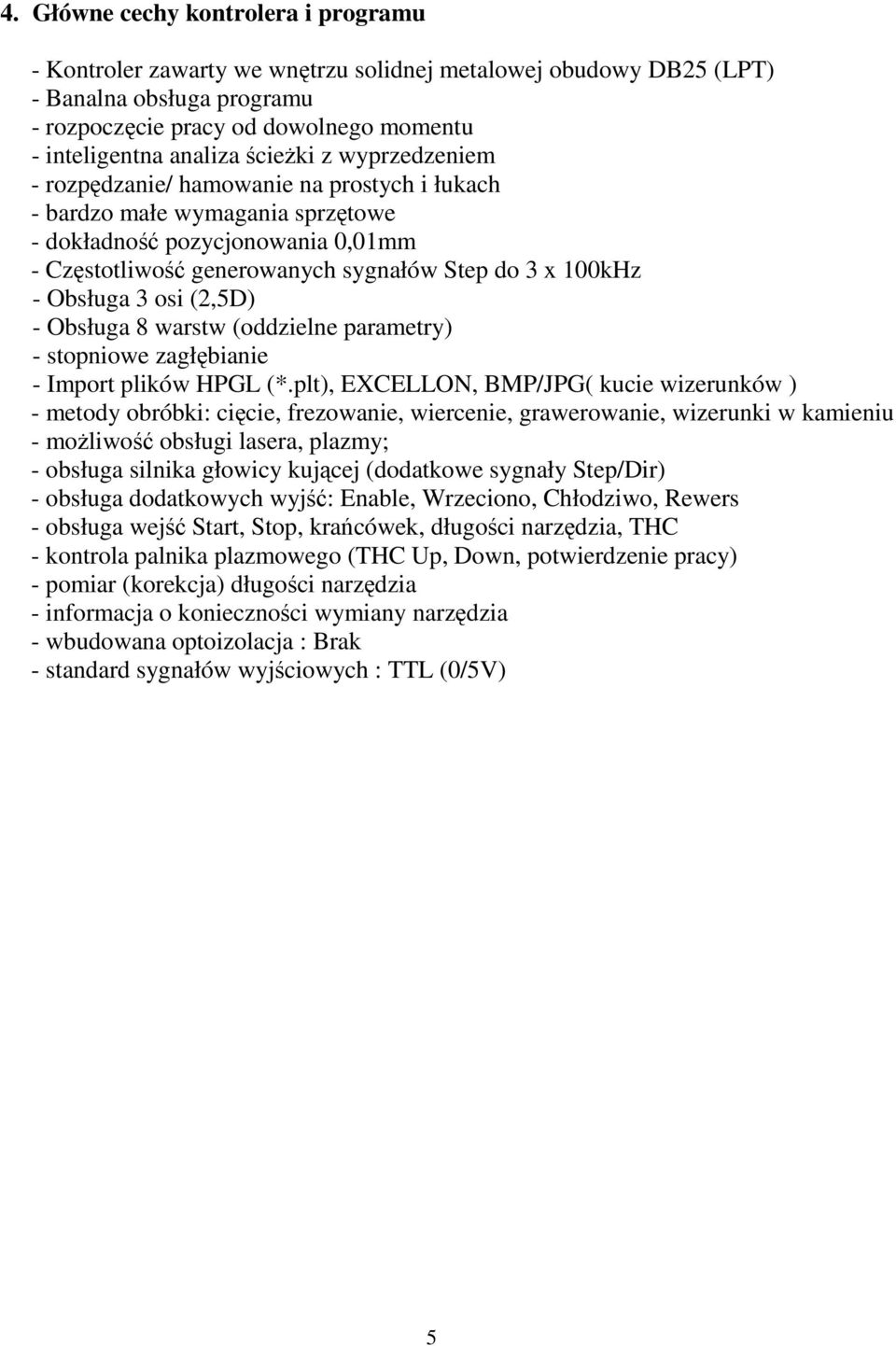 Obsługa 3 osi (2,5D) - Obsługa 8 warstw (oddzielne parametry) - stopniowe zagłębianie - Import plików HPGL (*.