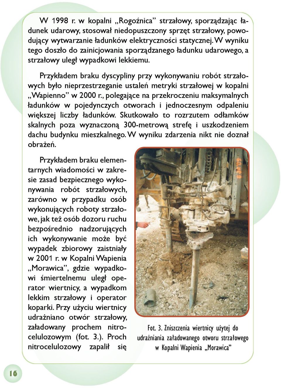 Przykładem braku dyscypliny przy wykonywaniu robót strzałowych było nieprzestrzeganie ustaleń metryki strzałowej w kopalni Wapienno w 2000 r.