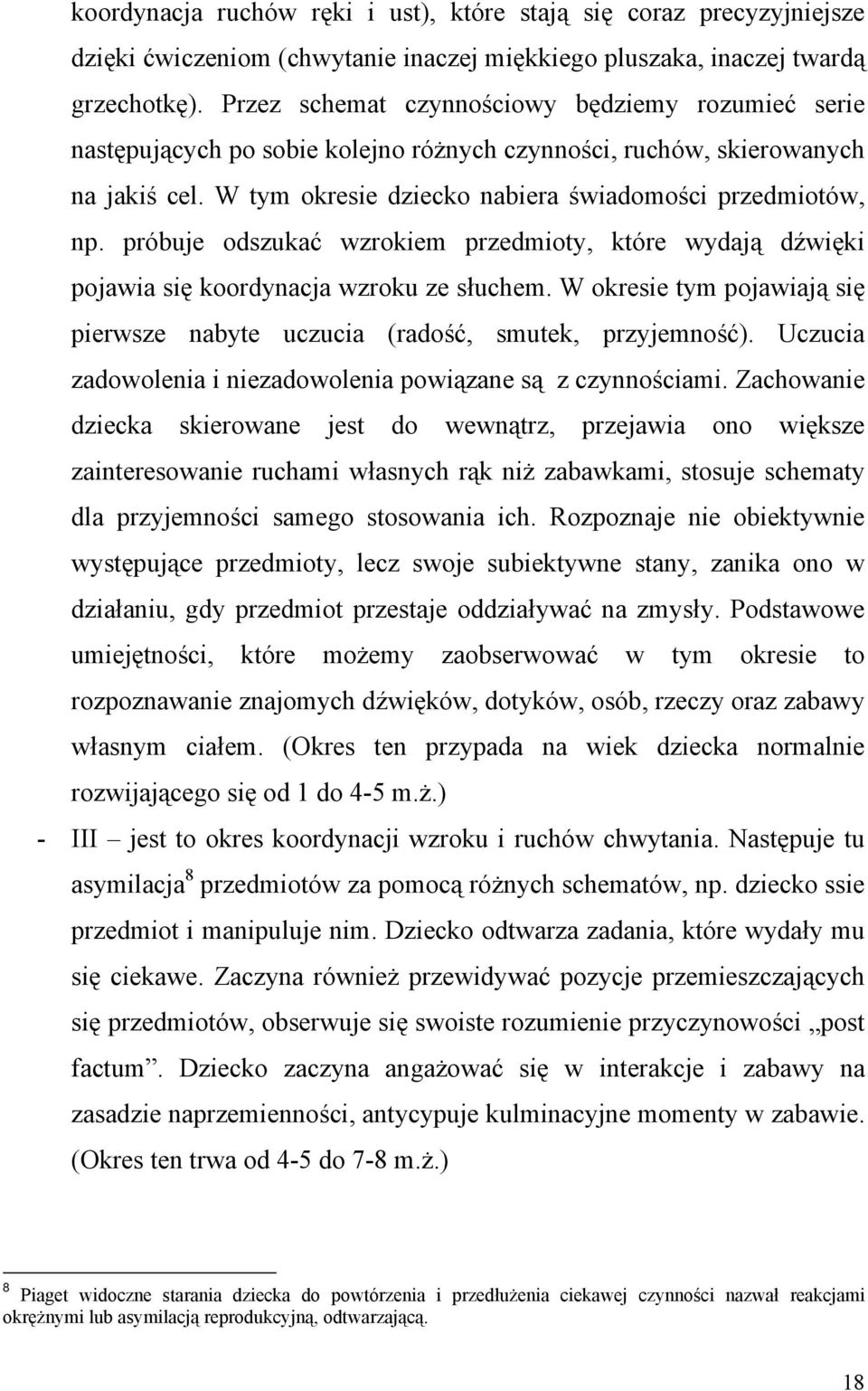 próbuje odszukać wzrokiem przedmioty, które wydają dźwięki pojawia się koordynacja wzroku ze słuchem. W okresie tym pojawiają się pierwsze nabyte uczucia (radość, smutek, przyjemność).