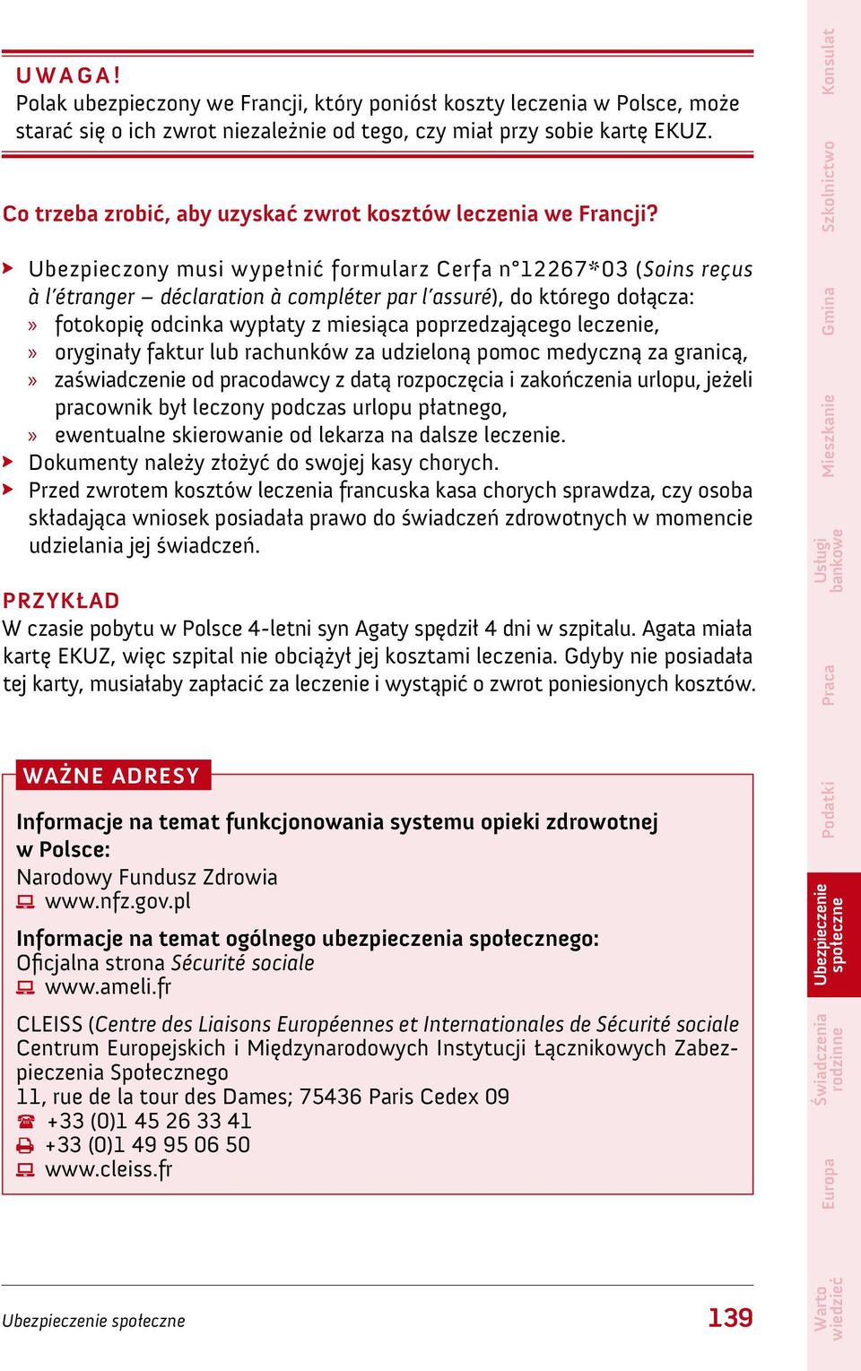 Ubezpieczony musi wypełnić formularz Cerfa n 12267*03 (Soins reçus à l étranger déclaration à compléter par l assuré), do którego dołącza:»» fotokopię odcinka wypłaty z miesiąca poprzedzającego