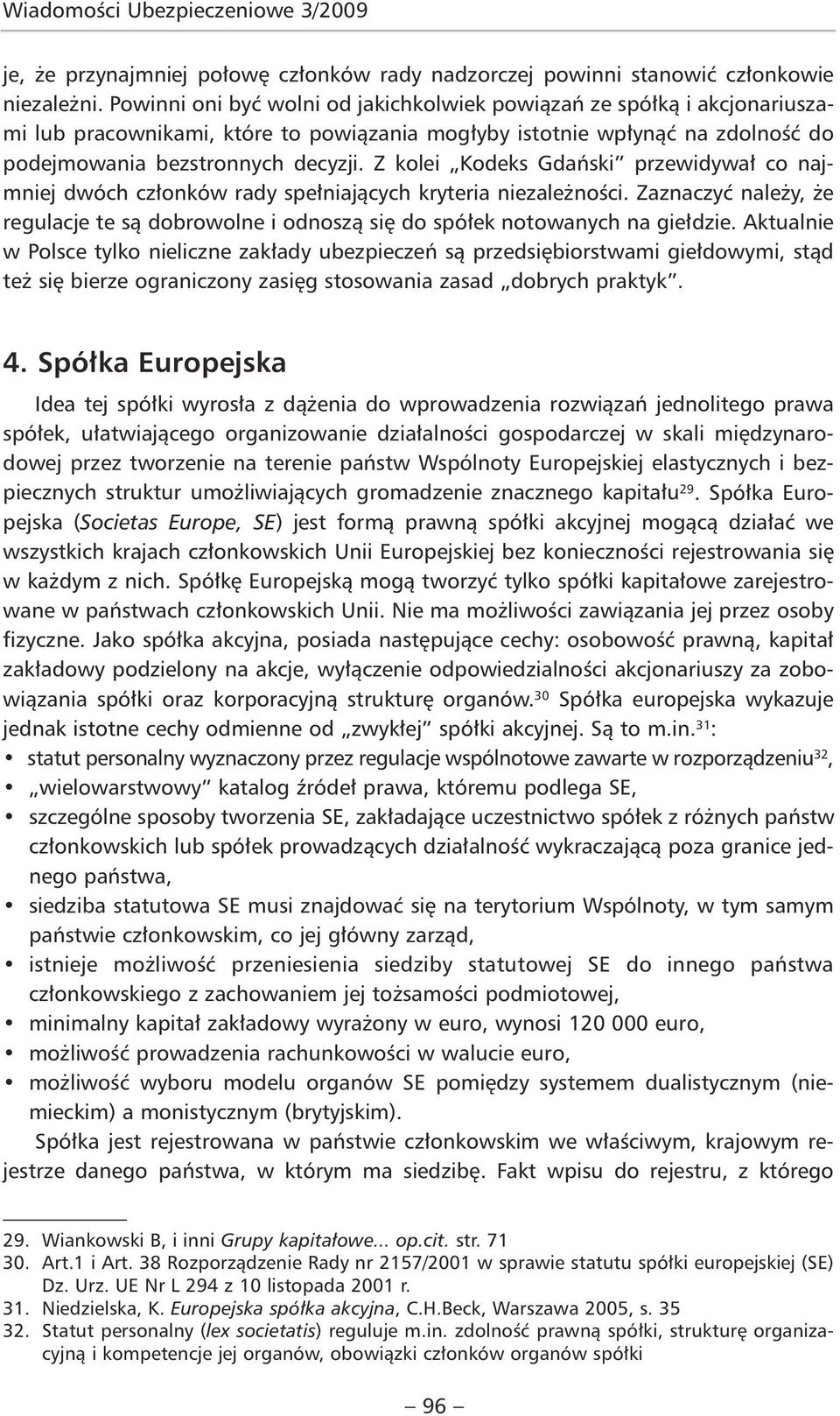 Z kolei Kodeks Gdański przewidywał co najmniej dwóch członków rady spełniających kryteria niezależności. Zaznaczyć należy, że regulacje te są dobrowolne i odnoszą się do spółek notowanych na giełdzie.