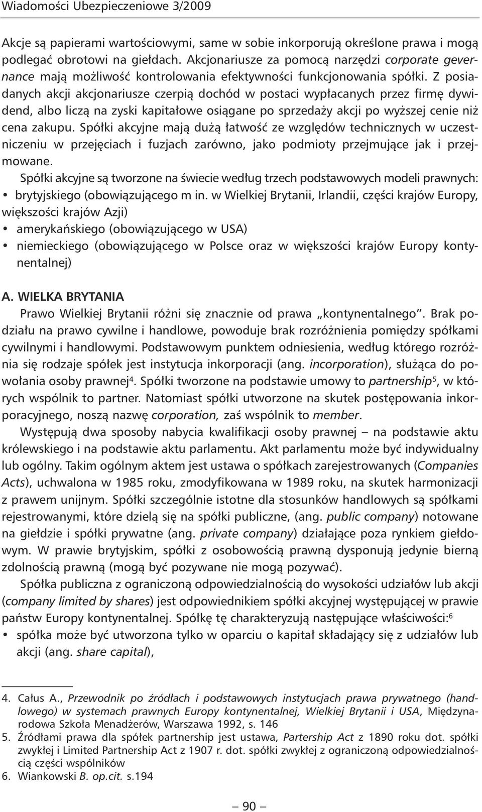 Z posiadanych akcji akcjonariusze czerpią dochód w postaci wypłacanych przez firmę dywidend, albo liczą na zyski kapitałowe osiągane po sprzedaży akcji po wyższej cenie niż cena zakupu.