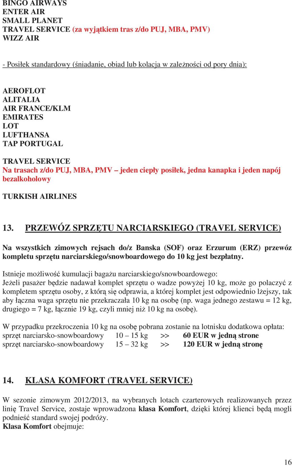 PRZEWÓZ SPRZTU NARCIARSKIEGO (TRAVEL SERVICE) Na wszystkich zimowych rejsach do/z Banska (SOF) oraz Erzurum (ERZ) przewóz kompletu sprztu narciarskiego/snowboardowego do 10 kg jest bezpłatny.