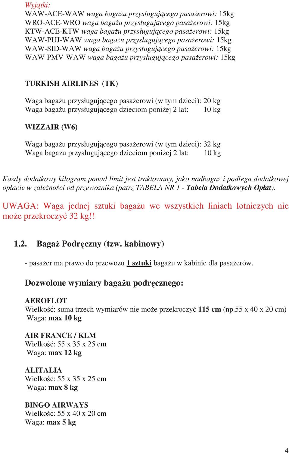 tym dzieci): 20 kg Waga bagau przysługujcego dzieciom poniej 2 lat: 10 kg WIZZAIR (W6) Waga bagau przysługujcego pasaerowi (w tym dzieci): 32 kg Waga bagau przysługujcego dzieciom poniej 2 lat: 10 kg