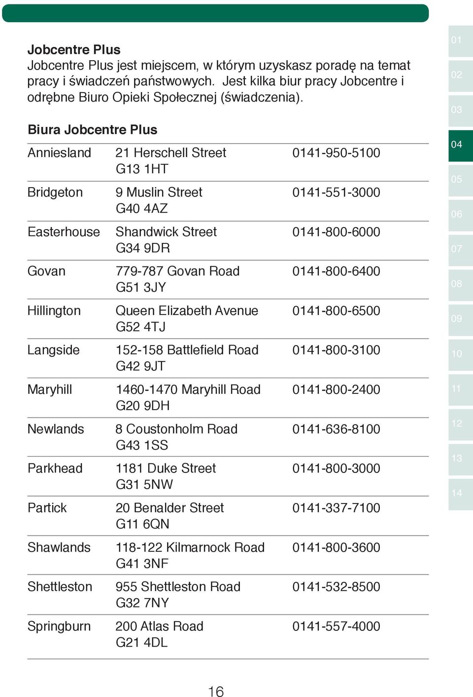 0141-800-6400 G51 3JY Hillington Queen Elizabeth Avenue 0141-800-6500 G52 4TJ Langside 152-158 Battlefield Road 0141-800-3100 G42 9JT Maryhill 1460-1470 Maryhill Road 0141-800-2400 G20 9DH Newlands 8