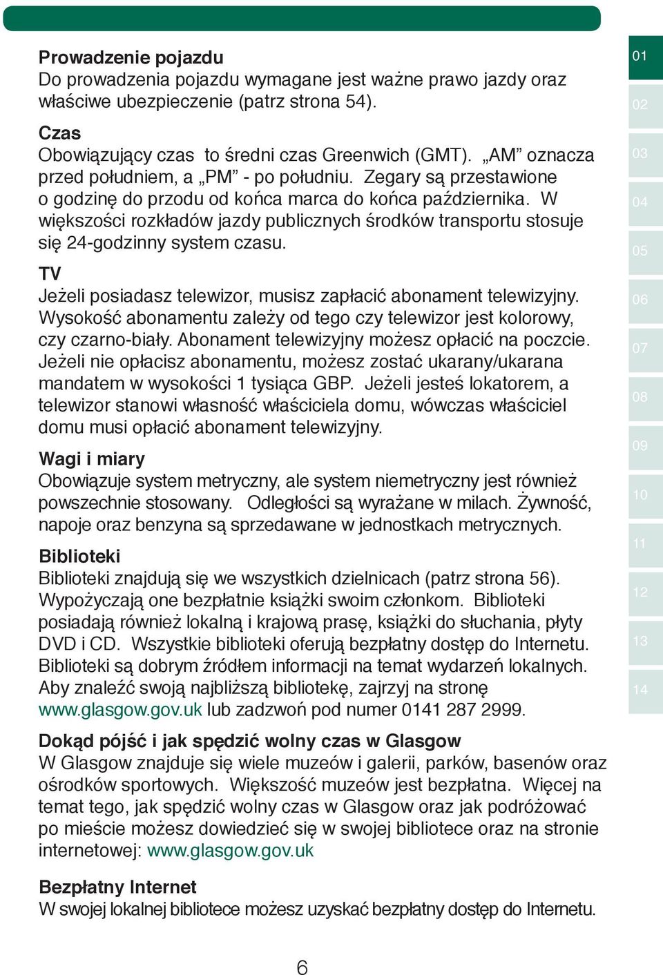 W większości rozkładów jazdy publicznych środków transportu stosuje się 24-godzinny system czasu. TV Jeżeli posiadasz telewizor, musisz zapłacić abonament telewizyjny.