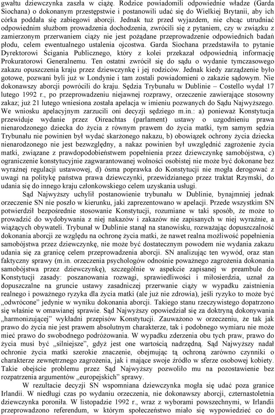 Jednak tuż przed wyjazdem, nie chcąc utrudniać odpowiednim służbom prowadzenia dochodzenia, zwrócili się z pytaniem, czy w związku z zamierzonym przerwaniem ciąży nie jest pożądane przeprowadzenie