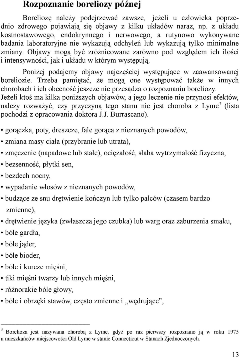 Objawy mogą być zróżnicowane zarówno pod względem ich ilości i intensywności, jak i układu w którym występują. Poniżej podajemy objawy najczęściej występujące w zaawansowanej boreliozie.